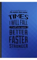 No Matter How Many Times I Will Fall I Will Rise Again Better Faster Stronger: Funny Lined Positive Attitude Motivation Notebook/ Journal, Graduation Appreciation Souvenir Inspiration Gag Gift, Modern Cute Graphic 110 Pages