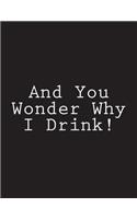 And You Wonder Why I Drink!