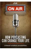 How Podcasting Can Change Your Life: Unleash Endless Possibilities