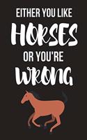 Either You Like Horses or You're Wrong: Novelty Horse Gifts for Girls, Women, Mom, Sister Small Lined Notebook / Diary (6 X 9)