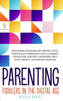 Parenting Toddlers in the Digital Age: Montessori Strategies for Thriving ToT(s). Survive Sleep Deprivation with a Curiosity Led Routine, Nurture a Developing Mind with a Mindful and Posi