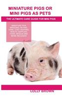 Miniature Pigs Or Mini Pigs as Pets: Miniature Pigs Breeding, Buying, Care, Cost, Keeping, Health, Supplies, Food, Rescue and More Included! The Ultimate Care Guide for Mini Pigs(English)