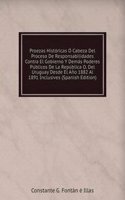 Proezas Historicas O Cabeza Del Proceso De Responsabilidades Contra El Gobierno Y Demas Poderes Publicos De La Republica O. Del Uruguay Desde El Ano 1882 Al 1891 Inclusives (Spanish Edition)