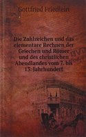 Die Zahlzeichen und das elementare Rechnen der Griechen und Romer und des christlichen Abendlandes vom 7. bis 13. Jahrhundert