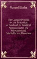 Cyanide Process for the Extraction of Gold and Its Practical Application On the Witwatersrand Goldfields and Elsewhere