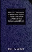 Selectiora Numismata in Ã†re Maximi Moduli E Museo Illustrissimi D.D. Francisci De Camps (Latin Edition)