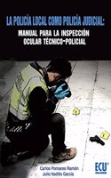 La policia local como policia judicial: Manual para la inspeccion ocular tecnico-policial (Spanish Edition)