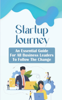 Startup Journey: An Essential Guide For All Business Leaders To Follow The Change: Innovation In Business Management