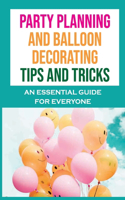 Party Planning And Balloon Decorating Tips And Tricks: An Essential Guide For Everyone: Dazzling Diy Balloon Decorating Ideas