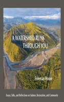 Watershed Runs Through You: Essays, Talks, and Reflections on Salmon, Restoration, and Community