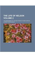 The Life of Nelson; The Embodiment of the Sea Power of Great Britain Volume 2