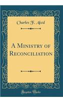 A Ministry of Reconciliation (Classic Reprint)