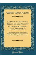 A Manual of Patrology, Being a Concise Account of the Chief Persons, Sects, Orders Etc: In Christian History, from the First Century to the Period of the Reformation, with Select Bibliographical References (Classic Reprint)