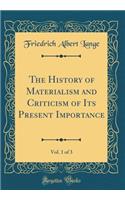 The History of Materialism and Criticism of Its Present Importance, Vol. 1 of 3 (Classic Reprint)