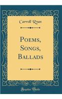 Poems, Songs, Ballads (Classic Reprint)