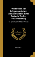 Wörterbuch Der Indogermanischen Grundsprache in Ihrem Bestande Vor Der Völkertrennung: Ein Sprachgeschichtlicher Versuch