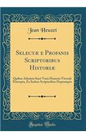 Selectï¿½ E Profanis Scriptoribus Historiï¿½: Quibus Admista Sunt Varia Honeste Vivendi Prï¿½cepta, Ex Iisdem Scriptoribus Deprompta (Classic Reprint): Quibus Admista Sunt Varia Honeste Vivendi Prï¿½cepta, Ex Iisdem Scriptoribus Deprompta (Classic Reprint)