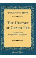 The History of Grand-Pré: The Home of Longfellow's "evangeline' (Classic Reprint)