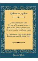 Jahresbericht Des Jï¿½disch-Theologischen Seminars Fraenckelscher Stiftung Fï¿½r Das Jahr 1920: Zur Gedï¿½chtnis-Feier Fï¿½r Den Stifter, Donnerstag, Den 27. Januar 1921 (Classic Reprint): Zur Gedï¿½chtnis-Feier Fï¿½r Den Stifter, Donnerstag, Den 27. Januar 1921 (Classic Reprint)