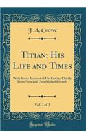 Titian; His Life and Times, Vol. 2 of 2: With Some Account of His Family, Chiefly From New and Unpublished Records (Classic Reprint)