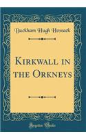 Kirkwall in the Orkneys (Classic Reprint)