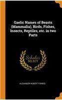 Gaelic Names of Beasts (Mammalia), Birds, Fishes, Insects, Reptiles, etc. in two Parts