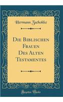 Die Biblischen Frauen Des Alten Testamentes (Classic Reprint)