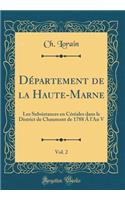 Département de la Haute-Marne, Vol. 2: Les Subsistances en Céréales dans le District de Chaumont de 1788 Á l'An V (Classic Reprint)