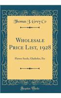 Wholesale Price List, 1928: Flower Seeds, Gladiolus, Etc (Classic Reprint)
