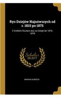 Rys Dziejów Najnówszych od r. 1815 po 1875: Z Krótkim Rzutem oka na Dzieje lat 1876-1878