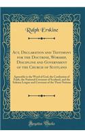 Act, Declaration and Testimony for the Doctrine, Worship, Discipline and Government of the Church of Scotland: Agreeable to the Word of God, the Confession of Faith, the National Covenant of Scotland, and the Solemn League and Covenant of the Three
