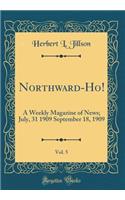 Northward-Ho!, Vol. 5: A Weekly Magazine of News; July, 31 1909 September 18, 1909 (Classic Reprint): A Weekly Magazine of News; July, 31 1909 September 18, 1909 (Classic Reprint)