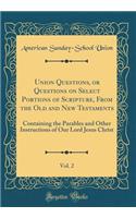 Union Questions, or Questions on Select Portions of Scripture, From the Old and New Testaments, Vol. 2: Containing the Parables and Other Instructions of Our Lord Jesus Christ (Classic Reprint)