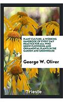 Plant Culture; A Working Handbook of Every Day Practice for All Who Grow Flowering and Ornamental Plants in the Garden and Greenhouse