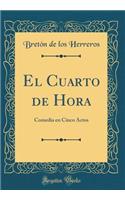El Cuarto de Hora: Comedia en Cinco Actos (Classic Reprint)