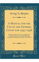 A Manual for the Use of the General Court for 1957-1958: Prepared Under Section 11 of Chapter 5 of the General Laws, as Most Recently Amended by Chapter 295 of the Acts of 1947 (Classic Reprint)