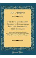 Net Rates and Reserves Adapted to Calculations Involving Preliminary Term Insurance: With Tables for Various Increasing Temporary Insurances (Based Upon the Tables Originally Compiled by Wilbur S. Tupper) (Classic Reprint)