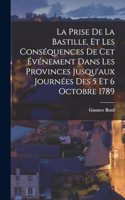 Prise De La Bastille, Et Les Conséquences De Cet Événement Dans Les Provinces Jusqu'aux Journées Des 5 Et 6 Octobre 1789