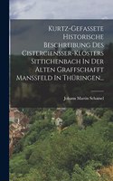 Kurtz-gefassete Historische Beschreibung Des Cistercienßer-klosters Sittichenbach In Der Alten Graffschafft Manßfeld In Thüringen...