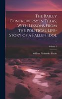 Bailey Controversy in Texas, With Lessons From the Political Life-story of a Fallen Idol ..; Volume 1