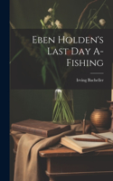 Eben Holden's Last Day A-Fishing