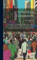 European Commerce: Or, Complete Mercantile Guide to the Continent of Europe; Comprising an Account of the Trade of All the Principal Cities of the Continent, Copious T