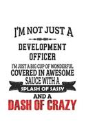 I'm Not Just A Development Officer I'm Just A Big Cup Of Wonderful Covered In Awesome Sauce With A Splash Of Sassy And A Dash Of Crazy