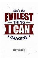 That's The Evilest Thing I Can Imagine NOTEBOOK: Ruled Notepad Sayings Sketchbook Funny Persons Organizer Humorous Friends Planner Boyfriend or Girlfriend Gift A5 Diary 6x9 Inch Journal Lined 120 P