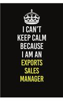 I Can&#65533;t Keep Calm Because I Am An Exports Sales Manager