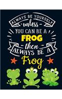 Always Be Yourself Unless You Can Be a Frog Then Always Be a Frog