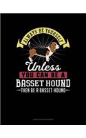 Always Be Yourself Unless You Can Be a Basset Hound Then Be a Basset Hound