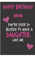 Happy Birthday Mom, You're Ever So Blessed to Have a Daughter: Mother's Day Notebook - Funny Gag Cheeky Joke Birthday Journal for Mom (Mum), Sarcastic Rude Blank Book, Anniversary Banter Occasions Greeting (Uniq