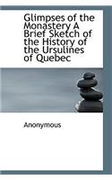 Glimpses of the Monastery a Brief Sketch of the History of the Ursulines of Quebec