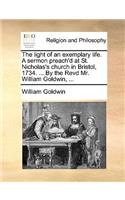 The Light of an Exemplary Life. a Sermon Preach'd at St. Nicholas's Church in Bristol, 1734. ... by the Revd Mr. William Goldwin, ...: (English)